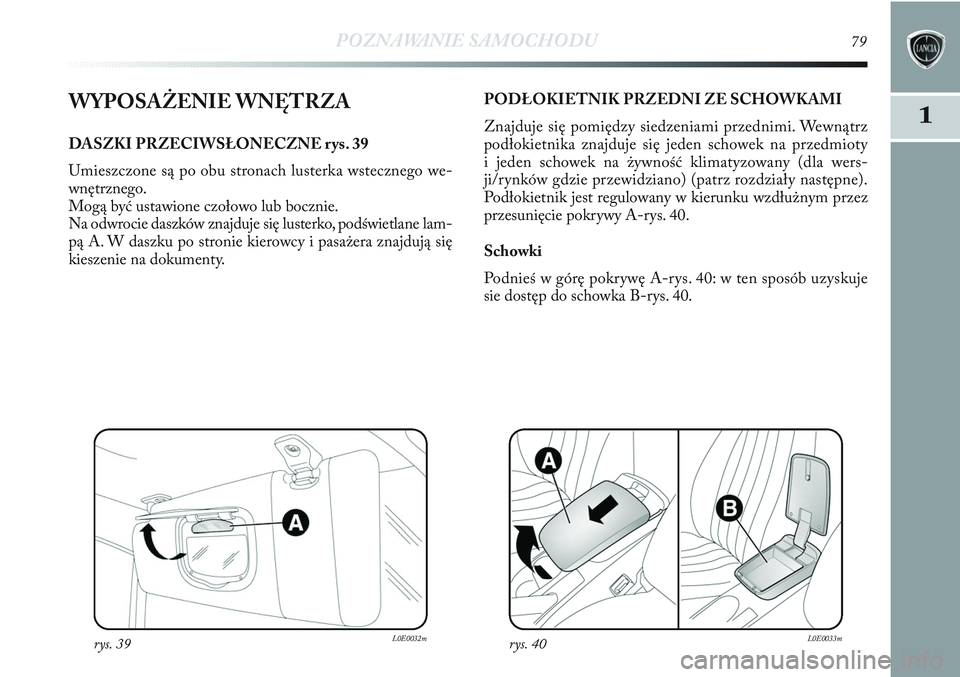 Lancia Delta 2012 Instrukcja obsługi (in Polish) POZNAWANIE SAMOCHODU79
1WYPOSAŻENIE WNĘTRZA
DASZKI PRZECIWSŁONECZNE rys. 39
Umieszczone są po obu stronach lusterka wstecznego we-
wnętrznego.
Mogą być ustawione czołowo lub bocznie.
Na odwro Lancia Delta 2012 Instrukcja obsługi (in Polish) POZNAWANIE SAMOCHODU79
1WYPOSAŻENIE WNĘTRZA
DASZKI PRZECIWSŁONECZNE rys. 39
Umieszczone są po obu stronach lusterka wstecznego we-
wnętrznego.
Mogą być ustawione czołowo lub bocznie.
Na odwro