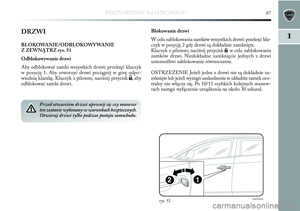 Lancia Delta 2012 Instrukcja obsługi (in Polish) POZNAWANIE SAMOCHODU87
1DRZWI
BLOKOWANIE/ODBLOKOWYWANIE
Z ZEWNĄTRZ rys. 51
Odblokowywanie drzwi
Aby odblokować zamki wszystkich drzwi: przekręć kluczyk
w pozycję 1. Aby otworzyć drzwi pociągnij Lancia Delta 2012 Instrukcja obsługi (in Polish) POZNAWANIE SAMOCHODU87
1DRZWI
BLOKOWANIE/ODBLOKOWYWANIE
Z ZEWNĄTRZ rys. 51
Odblokowywanie drzwi
Aby odblokować zamki wszystkich drzwi: przekręć kluczyk
w pozycję 1. Aby otworzyć drzwi pociągnij