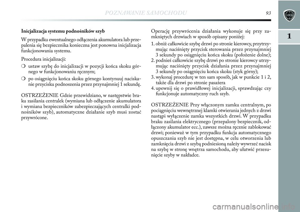 Lancia Delta 2012 Instrukcja obsługi (in Polish) POZNAWANIE SAMOCHODU93
1
Inicjalizacja systemu podnośników szyb
W przypadku ewentualnego odłączenia akumulatora lub prze-
palenia się bezpiecznika konieczna jest ponowna inicjalizacja
funkcjonowa Lancia Delta 2012 Instrukcja obsługi (in Polish) POZNAWANIE SAMOCHODU93
1
Inicjalizacja systemu podnośników szyb
W przypadku ewentualnego odłączenia akumulatora lub prze-
palenia się bezpiecznika konieczna jest ponowna inicjalizacja
funkcjonowa