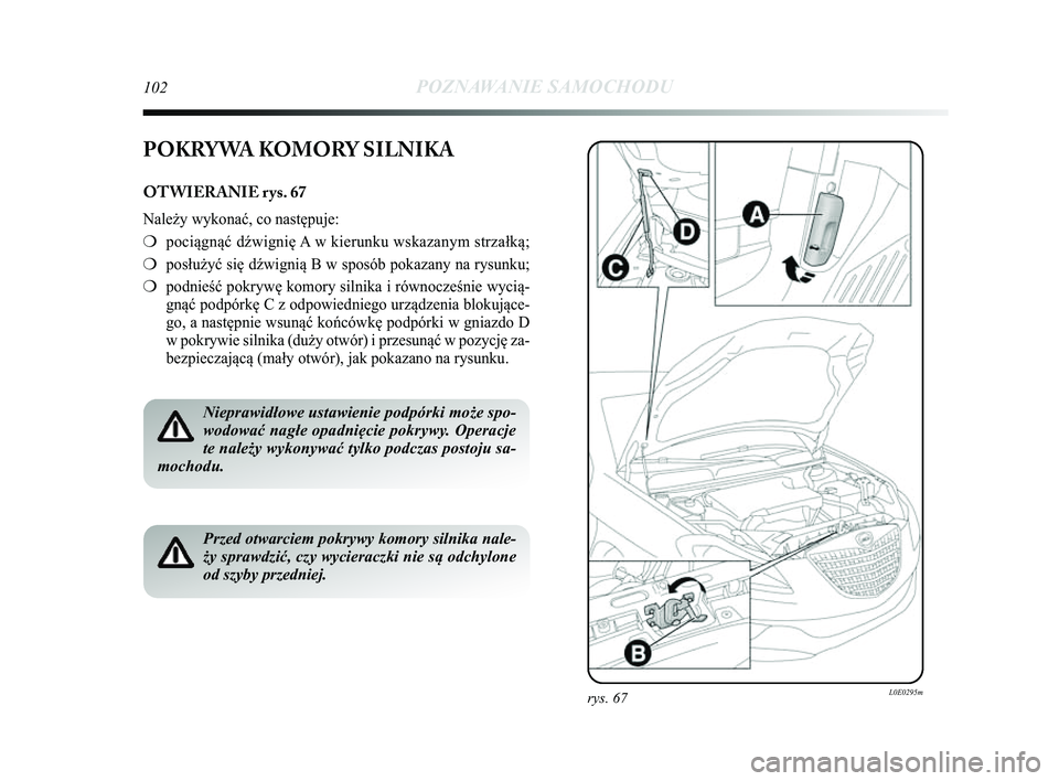 Lancia Delta 2014  Instrukcja obsługi (in Polish) 102POZNAWANIE SAMOCHODU
rys. 67L0E0295m
POKRYWA KOMORY SILNIKA
OTWIERANIE rys. 67
Należy wykonać, co następuje:
❍pociągnąć d\bwignię A w kierunku wskazanym strzałką;
❍ posłużyć się d\