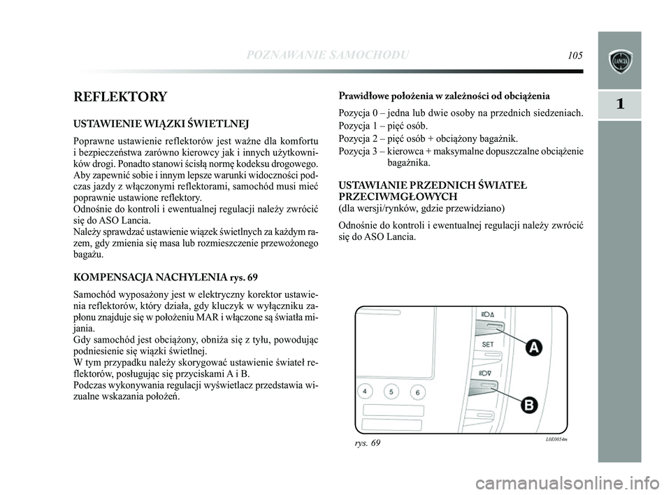 Lancia Delta 2014  Instrukcja obsługi (in Polish) POZNAWANIE SAMOCHODU105
1REFLEKTORY
USTAWIENIE WI\bZKI ŚWIETLNEJ 
Poprawne ustawienie reflektorów jest ważne dla komfortu
i bezpieczeństwa zarówno kierowcy jak i innych użytkowni-
ków drogi. Po