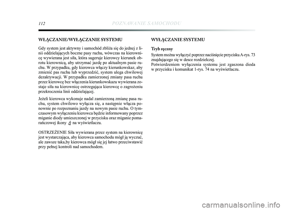 Lancia Delta 2014  Instrukcja obsługi (in Polish) 112POZNAWANIE SAMOCHODU
WYŁ\bCZANIE SYSTEMU
Tryb ręczny
System można wyłączyć poprzez naciśnięcie przycisku A-rys. 73
znajdującego się w desce rozdzielczej. 
Potwierdzeniem wyłączenia syst