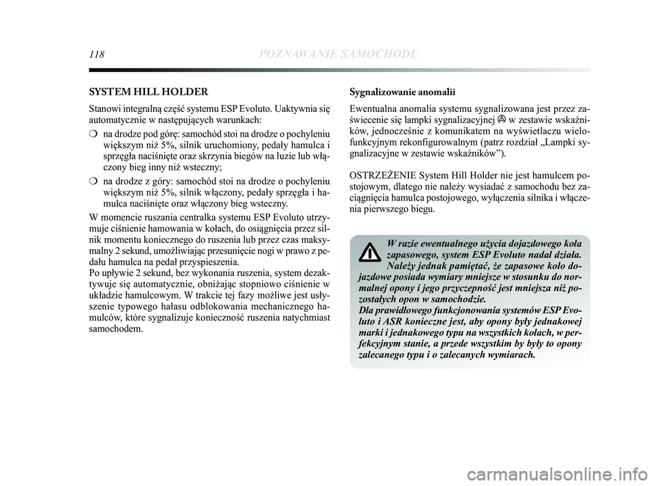Lancia Delta 2014  Instrukcja obsługi (in Polish) 118POZNAWANIE SAMOCHODU
Sygnalizowanie anomalii
Ewentualna anomalia systemu sygnalizowana jest przez za-
świecenie się lampki sygnalizacyjnej 
áw zestawie wska\bni-
ków, jednocześnie z komunikate