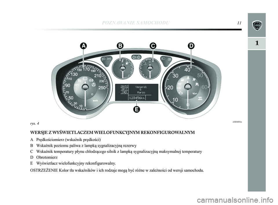 Lancia Delta 2014 Instrukcja obsługi (in Polish) POZNAWANIE SAMOCHODU11
1
WERSJE Z WYŚWIETLACZEM WIELOFUNKCYJNYM REKONFIGUROWALNYM
A Prędkościomierz (wska\bnik prędkości)
B Wska\bnik poziomu paliwa z lampką sygnalizacyjną rezerwy
C Wska\bnik Lancia Delta 2014 Instrukcja obsługi (in Polish) POZNAWANIE SAMOCHODU11
1
WERSJE Z WYŚWIETLACZEM WIELOFUNKCYJNYM REKONFIGUROWALNYM
A Prędkościomierz (wska\bnik prędkości)
B Wska\bnik poziomu paliwa z lampką sygnalizacyjną rezerwy
C Wska\bnik