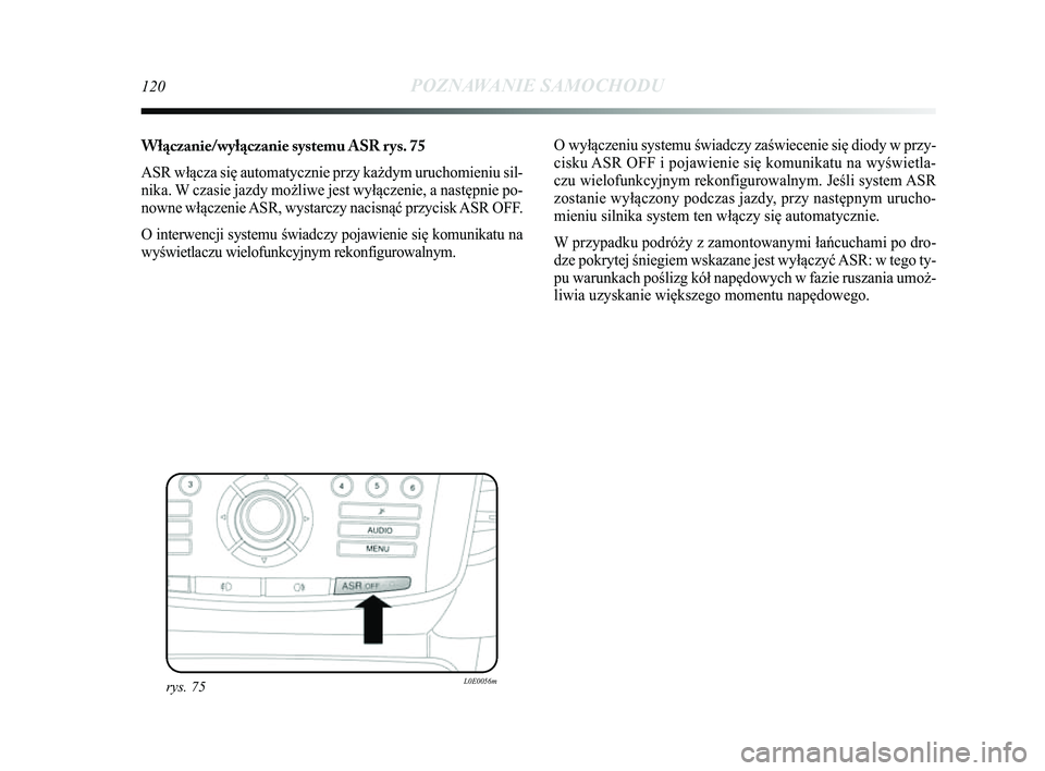 Lancia Delta 2014  Instrukcja obsługi (in Polish) 120POZNAWANIE SAMOCHODU
Włączanie/wyłączanie systemu ASR rys. 75
ASR włącza się automatycznie przy każdym uruchomieniu sil-
nika. W czasie jazdy możliwe jest wyłączenie, a następnie po-
no