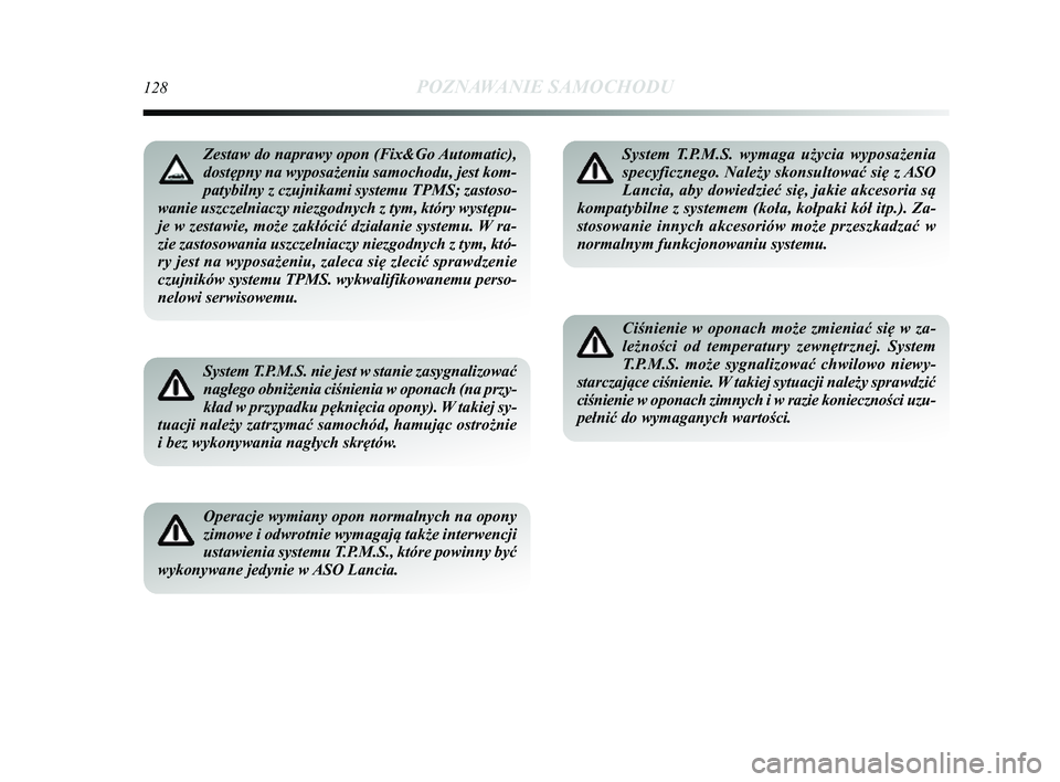Lancia Delta 2014  Instrukcja obsługi (in Polish) 128POZNAWANIE SAMOCHODU
System T.P.M.S. nie jest w stanie zasygnalizować
nagłego obniżenia ciśnienia w oponach (na przy-
kład w przypadku pęknięcia opony). W takiej sy-
tuacji należy zatrzyma