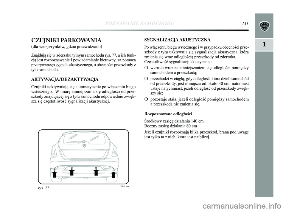 Lancia Delta 2014 Instrukcja obsługi (in Polish) POZNAWANIE SAMOCHODU131
1CZUJNIKI PARKOWANIA
(dla wersji/rynków, gdzie przewidziano)
Znajdują się w zderzaku tylnym samochodu rys. 77, a ich funk-
cją jest rozpoznawanie i powiadamianie kierowcy, Lancia Delta 2014 Instrukcja obsługi (in Polish) POZNAWANIE SAMOCHODU131
1CZUJNIKI PARKOWANIA
(dla wersji/rynków, gdzie przewidziano)
Znajdują się w zderzaku tylnym samochodu rys. 77, a ich funk-
cją jest rozpoznawanie i powiadamianie kierowcy,