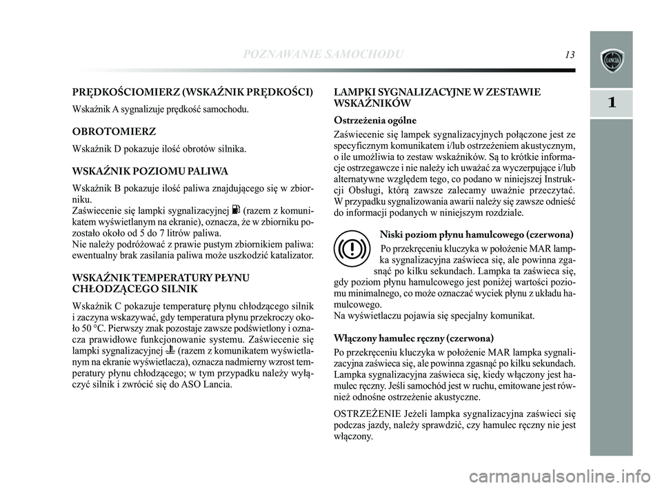 Lancia Delta 2014 Instrukcja obsługi (in Polish) POZNAWANIE SAMOCHODU13
1
PRĘDKOŚCIOMIERZ ( WSKAŹNIK PRĘDKOŚCI)
Wska\bnik A sygnalizuje prędkość samochodu.
OBROTOMIERZ
Wska\bnik D pokazuje ilość obrotów silnika.
WSKAŹNIK POZIOMU PALIWA
Lancia Delta 2014 Instrukcja obsługi (in Polish) POZNAWANIE SAMOCHODU13
1
PRĘDKOŚCIOMIERZ ( WSKAŹNIK PRĘDKOŚCI)
Wska\bnik A sygnalizuje prędkość samochodu.
OBROTOMIERZ
Wska\bnik D pokazuje ilość obrotów silnika.
WSKAŹNIK POZIOMU PALIWA