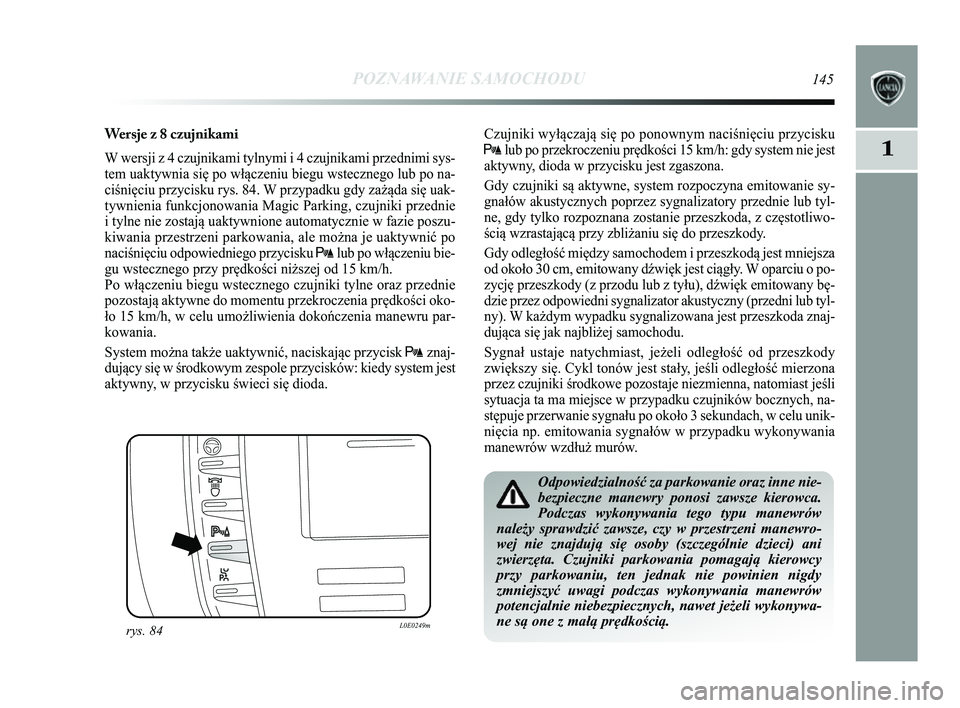 Lancia Delta 2014 Instrukcja obsługi (in Polish) POZNAWANIE SAMOCHODU145
1
Wersje z 8 czujnikami
W wersji z 4 czujnikami tylnymi i 4 czujnikami przednimi sys-
tem uaktywnia się po włączeniu biegu wstecznego lub po na-
ciśnięciu przycisku rys. 8 Lancia Delta 2014 Instrukcja obsługi (in Polish) POZNAWANIE SAMOCHODU145
1
Wersje z 8 czujnikami
W wersji z 4 czujnikami tylnymi i 4 czujnikami przednimi sys-
tem uaktywnia się po włączeniu biegu wstecznego lub po na-
ciśnięciu przycisku rys. 8