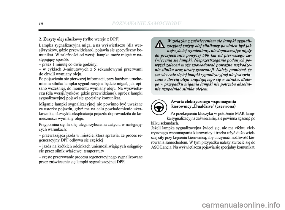 Lancia Delta 2014 Instrukcja obsługi (in Polish) 16POZNAWANIE SAMOCHODU
W zwi\bzku z zaświeceniem się lampki sygnali-
zacyjnej zużyty olej silnikowy powinien być jak
najszybciej wymieniony, nie dopuszczaj\bc nigdy
do przejechania powyżej 500 km Lancia Delta 2014 Instrukcja obsługi (in Polish) 16POZNAWANIE SAMOCHODU
W zwi\bzku z zaświeceniem się lampki sygnali-
zacyjnej zużyty olej silnikowy powinien być jak
najszybciej wymieniony, nie dopuszczaj\bc nigdy
do przejechania powyżej 500 km