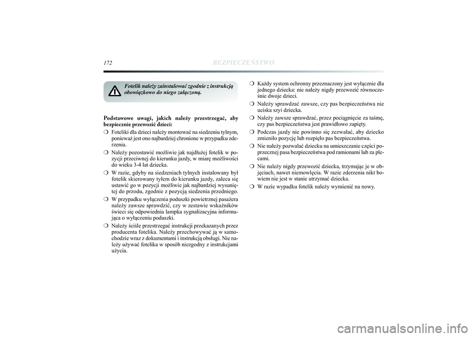 Lancia Delta 2014  Instrukcja obsługi (in Polish) 172
BEZPIECZEŃSTWO
Podstawowe uwagi, jakich należy przestrzegać, aby 
bezpiecznie przewozić dzieci:
❍Foteliki dla dzieci należy montować na siedzeniu tylnym,
ponieważ jest ono najbardziej chr