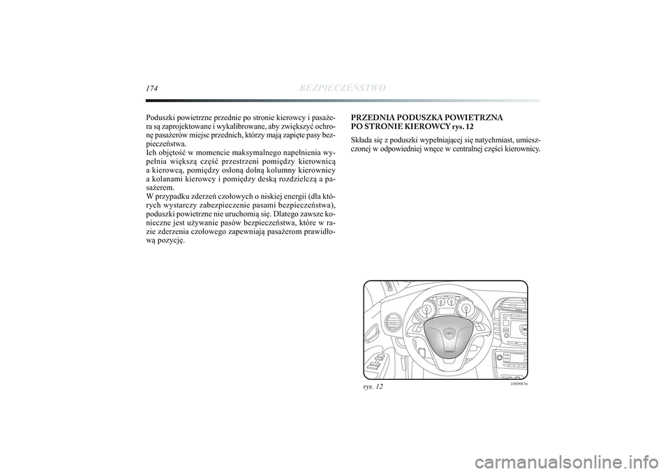 Lancia Delta 2014  Instrukcja obsługi (in Polish) 174
BEZPIECZEŃSTWO
Poduszki powietrzne przednie po stronie kierowcy i pasaże-
ra są zaprojektowane i wykalibrowane, aby zwiększyć ochro-
nę pasażerów miejsc przednich, którzy mają zapięte p