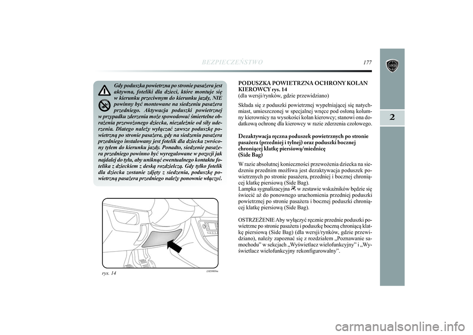 Lancia Delta 2014  Instrukcja obsługi (in Polish) BEZPIECZEŃSTWO
177
2
PODUSZKA POWIETRZNA OCHRONY KOLAN
KIEROWCY r ys. 14
(dla wersji/rynków, gdzie przewidziano)
Składa się z poduszki powietrznej wypełniającej się natych-
miast, umieszczonej 
