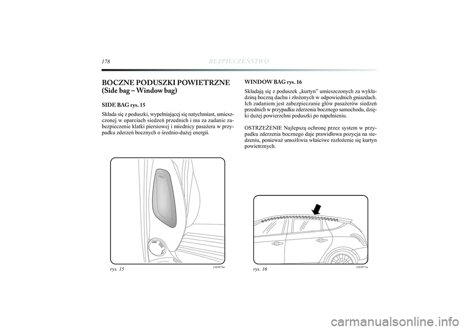 Lancia Delta 2014  Instrukcja obsługi (in Polish) 178
BEZPIECZEŃSTWO
BOCZNE PODUSZKI POWIETRZNE
(Side bag – Window bag) SIDE BAG rys. 15
Składa się z poduszki, wypełniającej się natychmiast, umiesz-
czonej w oparciach siedzeń przednich i ma 