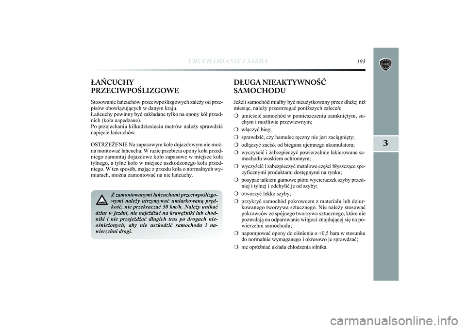 Lancia Delta 2014 Instrukcja obsługi (in Polish) URUCHAMIANIE I JAZDA
193
3
Z zamontowanymi łańcuchami przeciwpoślizgo-
wymi należy utrzymywać umiarkowaną pręd-
kość, nie przekraczać 50 km/h. Należy unikać
dziur w jezdni, nie najeżdża Lancia Delta 2014 Instrukcja obsługi (in Polish) URUCHAMIANIE I JAZDA
193
3
Z zamontowanymi łańcuchami przeciwpoślizgo-
wymi należy utrzymywać umiarkowaną pręd-
kość, nie przekraczać 50 km/h. Należy unikać
dziur w jezdni, nie najeżdża