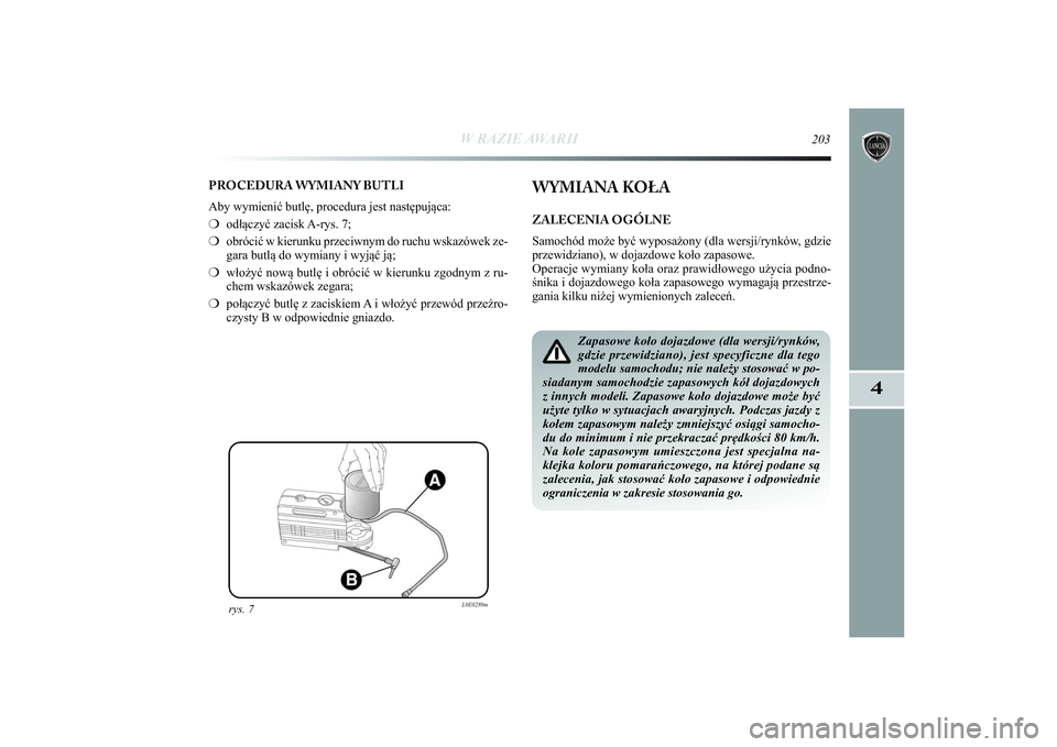 Lancia Delta 2014 Instrukcja obsługi (in Polish) W RAZIE AWARII
203
4
PROCEDURA WYMIANY BUTLI
Aby wymienić butlę, procedura jest następująca:
❍odłączyć zacisk A-rys. 7;
❍obrócić w kierunku przeciwnym do ruchu wskazówek ze-
gara butlą Lancia Delta 2014 Instrukcja obsługi (in Polish) W RAZIE AWARII
203
4
PROCEDURA WYMIANY BUTLI
Aby wymienić butlę, procedura jest następująca:
❍odłączyć zacisk A-rys. 7;
❍obrócić w kierunku przeciwnym do ruchu wskazówek ze-
gara butlą