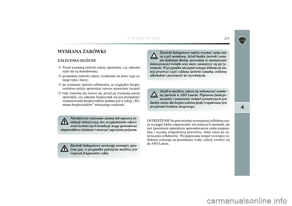 Lancia Delta 2014 Instrukcja obsługi (in Polish) W RAZIE AWARII
211
4
WYMIANA ŻARÓWKIZALECENIA OGÓLNE
❍Przed wymianą żarówki należy sprawdzić, czy odnośne
styki nie są skorodowane;
❍przepalone żarówki należy wymieniać na nowe tego Lancia Delta 2014 Instrukcja obsługi (in Polish) W RAZIE AWARII
211
4
WYMIANA ŻARÓWKIZALECENIA OGÓLNE
❍Przed wymianą żarówki należy sprawdzić, czy odnośne
styki nie są skorodowane;
❍przepalone żarówki należy wymieniać na nowe tego