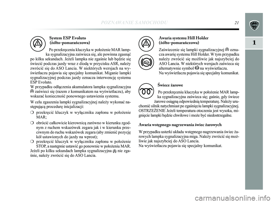 Lancia Delta 2014 Instrukcja obsługi (in Polish) POZNAWANIE SAMOCHODU21
1
System ESP Evoluto (żółto-pomarańczowa)
Po przekręceniu kluczyka w położenie MAR lamp-
ka sygnalizacyjna zaświeca się, ale powinna zgasnąć
po kilku sekundach. Jeże Lancia Delta 2014 Instrukcja obsługi (in Polish) POZNAWANIE SAMOCHODU21
1
System ESP Evoluto (żółto-pomarańczowa)
Po przekręceniu kluczyka w położenie MAR lamp-
ka sygnalizacyjna zaświeca się, ale powinna zgasnąć
po kilku sekundach. Jeże