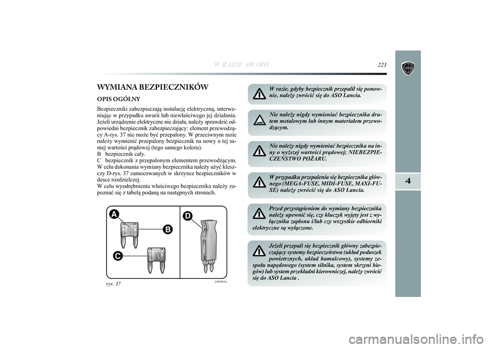 Lancia Delta 2014  Instrukcja obsługi (in Polish) W RAZIE AWARII
223
4
WYMIANA BEZPIECZNIKÓWOPIS OGÓLNY 
Bezpieczniki zabezpieczają instalację elektryczną, interwe-
niując w przypadku awarii lub niewłaściwego jej działania.
Jeżeli urządzen