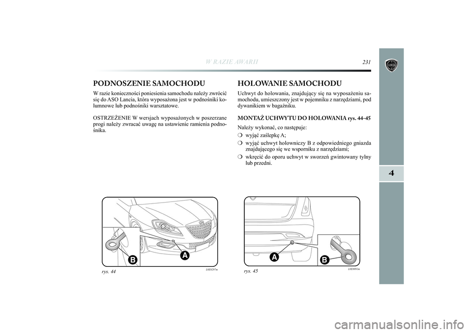 Lancia Delta 2014  Instrukcja obsługi (in Polish) W RAZIE AWARII
231
4
PODNOSZENIE SAMOCHODUW razie konieczności poniesienia samochodu należy zwrócić
się do ASO Lancia, która wyposażona jest w podnośniki ko-
lumnowe lub podnośniki warsztatow