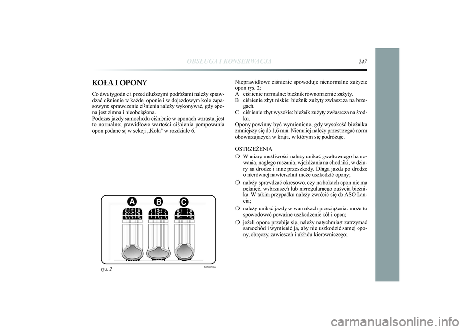 Lancia Delta 2014  Instrukcja obsługi (in Polish) KOŁA I OPONYCo dwa tygodnie i przed dłuższymi podróżami należy spraw-
dzać ciśnienie w każdej oponie i w dojazdowym kole zapa-
sowym: sprawdzenie ciśnienia należy wykonywać, gdy opo-
na je