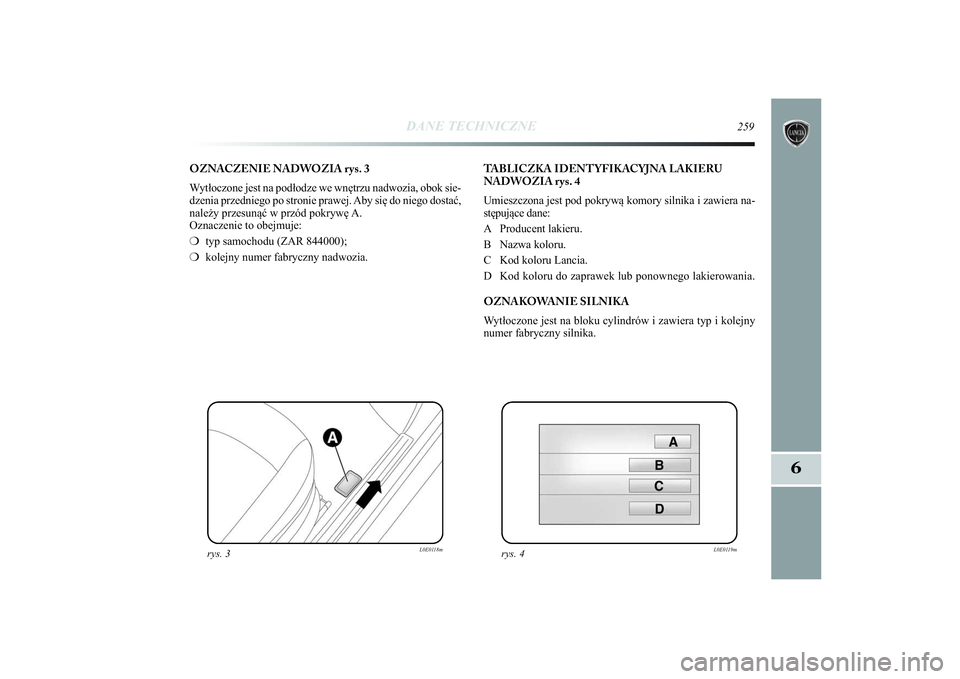 Lancia Delta 2014 Instrukcja obsługi (in Polish) DANE TECHNICZNE
259
6
OZNACZENIE NADWOZIA rys. 3
Wytłoczone jest na podłodze we wnętrzu nadwozia, obok sie-
dzenia przedniego po stronie prawej. Aby się do niego dostać,
należy przesunąć w prz Lancia Delta 2014 Instrukcja obsługi (in Polish) DANE TECHNICZNE
259
6
OZNACZENIE NADWOZIA rys. 3
Wytłoczone jest na podłodze we wnętrzu nadwozia, obok sie-
dzenia przedniego po stronie prawej. Aby się do niego dostać,
należy przesunąć w prz
