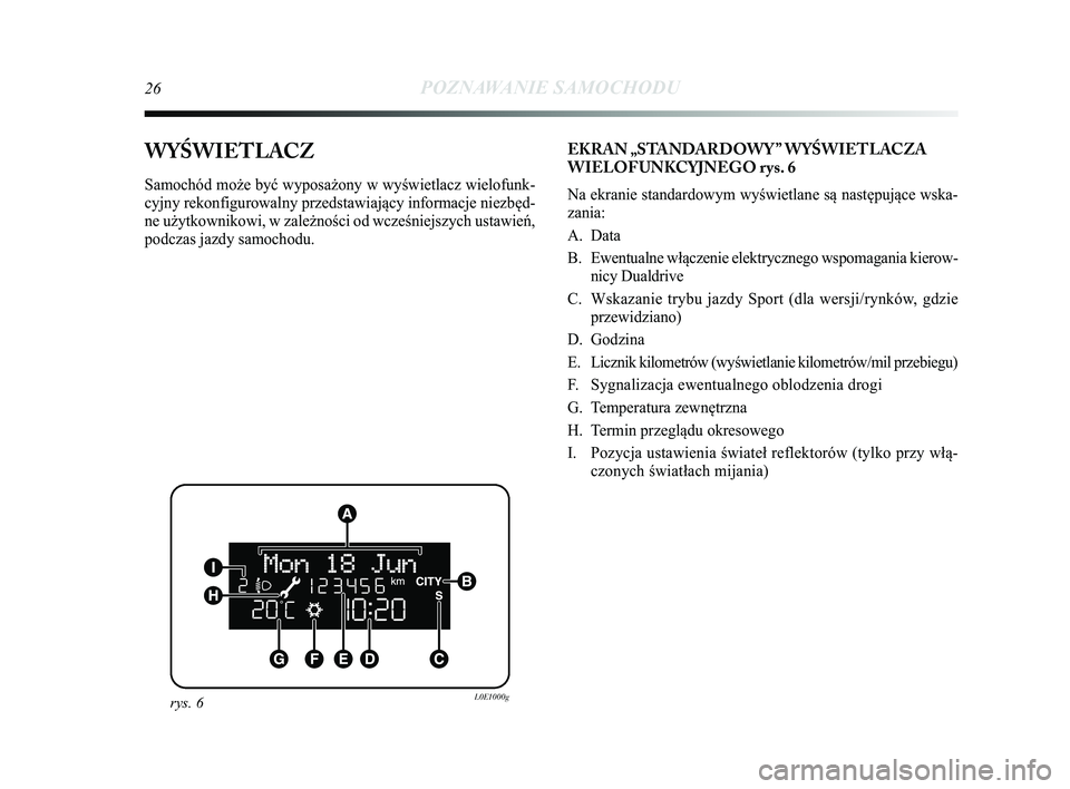 Lancia Delta 2014 Instrukcja obsługi (in Polish) 26POZNAWANIE SAMOCHODU
WYŚWIETLACZ
Samochód może być wyposażony w wyświetlacz wielofunk-
cyjny rekonfigurowalny przedstawiający informacje niezbęd-
ne użytkownikowi, w zależności od wcześn Lancia Delta 2014 Instrukcja obsługi (in Polish) 26POZNAWANIE SAMOCHODU
WYŚWIETLACZ
Samochód może być wyposażony w wyświetlacz wielofunk-
cyjny rekonfigurowalny przedstawiający informacje niezbęd-
ne użytkownikowi, w zależności od wcześn