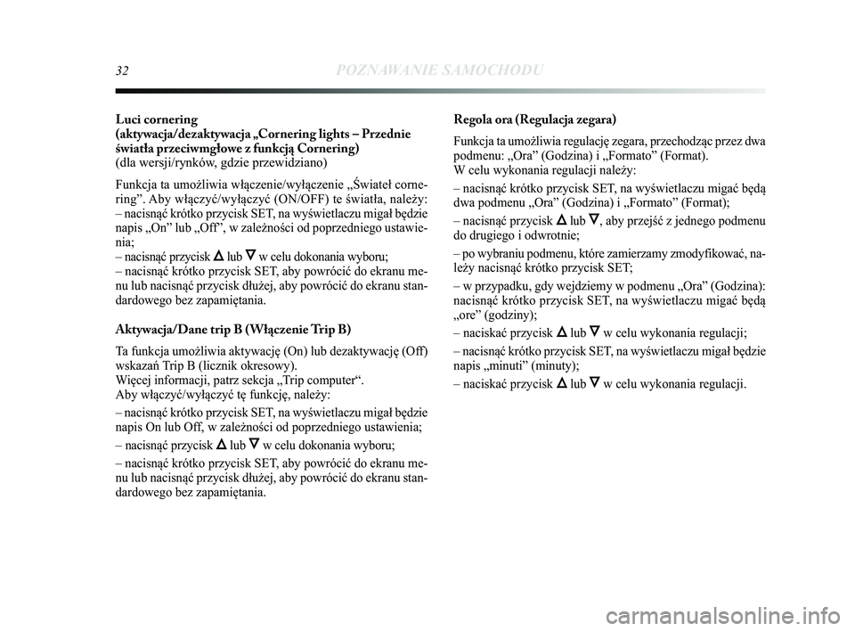 Lancia Delta 2014  Instrukcja obsługi (in Polish) 32POZNAWANIE SAMOCHODU
Luci cornering 
(aktywacja/dezaktywacja „Cornering lights – Przednie
\fwiatła przeciwmgłowe z funkcją Cornering) 
(dla wersji/rynków, gdzie przewidziano)
Funkcja ta umo�