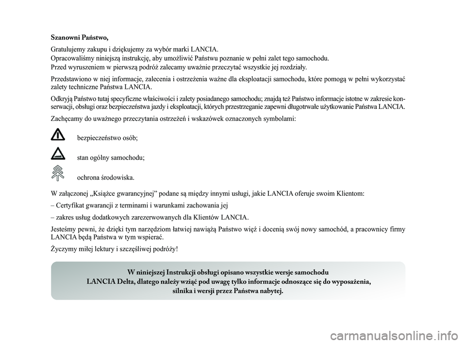 Lancia Delta 2014 Instrukcja obsługi (in Polish) Szanowni Państwo,
Gratulujemy zakupu i dziękujemy za wybór marki LANCIA.
Opracowaliśmy niniejszą instrukcję, aby umożliwić Pańs\Ćtwu poznanie w pełni zalet tego samochodu.
Przed wyruszeniem Lancia Delta 2014 Instrukcja obsługi (in Polish) Szanowni Państwo,
Gratulujemy zakupu i dziękujemy za wybór marki LANCIA.
Opracowaliśmy niniejszą instrukcję, aby umożliwić Pańs\Ćtwu poznanie w pełni zalet tego samochodu.
Przed wyruszeniem