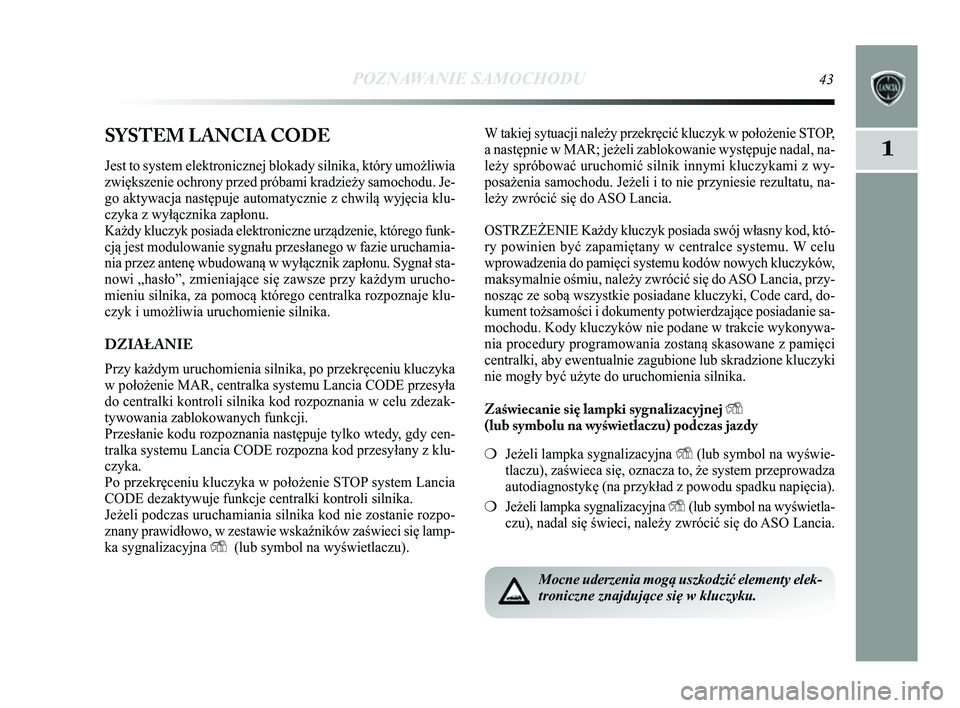 Lancia Delta 2014 Instrukcja obsługi (in Polish) POZNAWANIE SAMOCHODU43
1SYSTEM LANCIA CODE
Jest to system elektronicznej blokady silnika, który umożliwia
zwiększenie ochrony przed próbami kradzieży samochodu. Je-
go aktywacja następuje automa Lancia Delta 2014 Instrukcja obsługi (in Polish) POZNAWANIE SAMOCHODU43
1SYSTEM LANCIA CODE
Jest to system elektronicznej blokady silnika, który umożliwia
zwiększenie ochrony przed próbami kradzieży samochodu. Je-
go aktywacja następuje automa