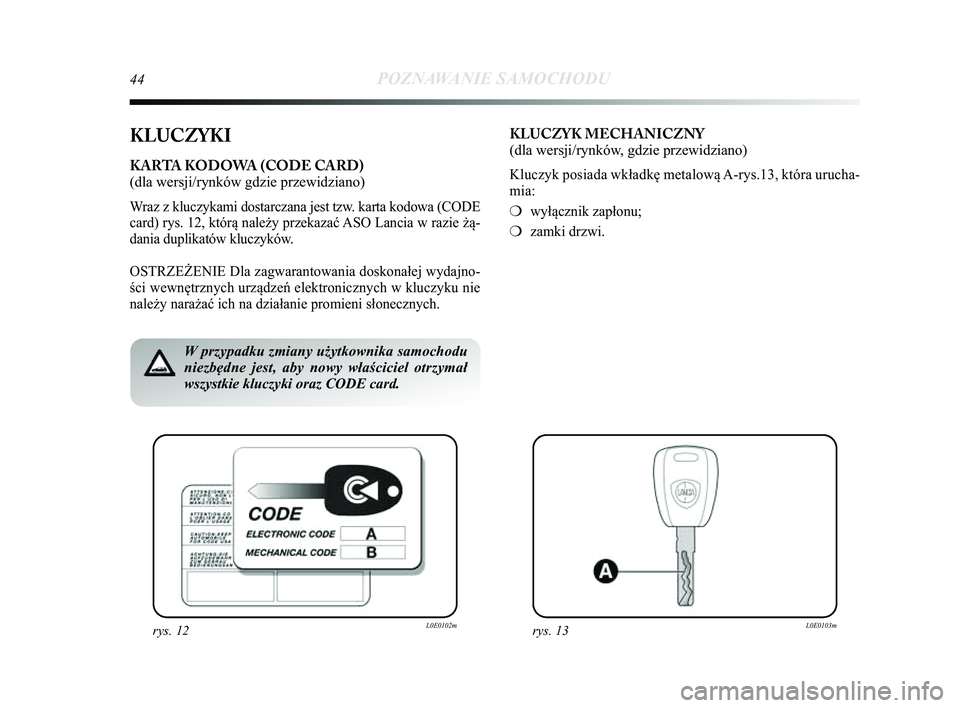Lancia Delta 2014 Instrukcja obsługi (in Polish) 44POZNAWANIE SAMOCHODU
KLUCZYKI
KARTA KODOWA (CODE CARD)
(dla wersji/rynków gdzie przewidziano)
Wraz z kluczykami dostarczana jest tzw. karta kodowa (CODE
card) rys. 12, którą należy przekazać A Lancia Delta 2014 Instrukcja obsługi (in Polish) 44POZNAWANIE SAMOCHODU
KLUCZYKI
KARTA KODOWA (CODE CARD)
(dla wersji/rynków gdzie przewidziano)
Wraz z kluczykami dostarczana jest tzw. karta kodowa (CODE
card) rys. 12, którą należy przekazać A