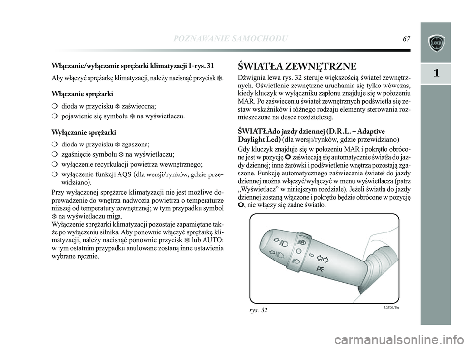 Lancia Delta 2014 Instrukcja obsługi (in Polish) POZNAWANIE SAMOCHODU67
1
Włączanie/wyłączanie sprężarki klimatyzacji I-rys. 31
Aby włączyć sprężarkę klimatyzacji, należy nacisną\Ćć przycisk ❄.
Włączanie sprężarki
❍dioda w pr Lancia Delta 2014 Instrukcja obsługi (in Polish) POZNAWANIE SAMOCHODU67
1
Włączanie/wyłączanie sprężarki klimatyzacji I-rys. 31
Aby włączyć sprężarkę klimatyzacji, należy nacisną\Ćć przycisk ❄.
Włączanie sprężarki
❍dioda w pr