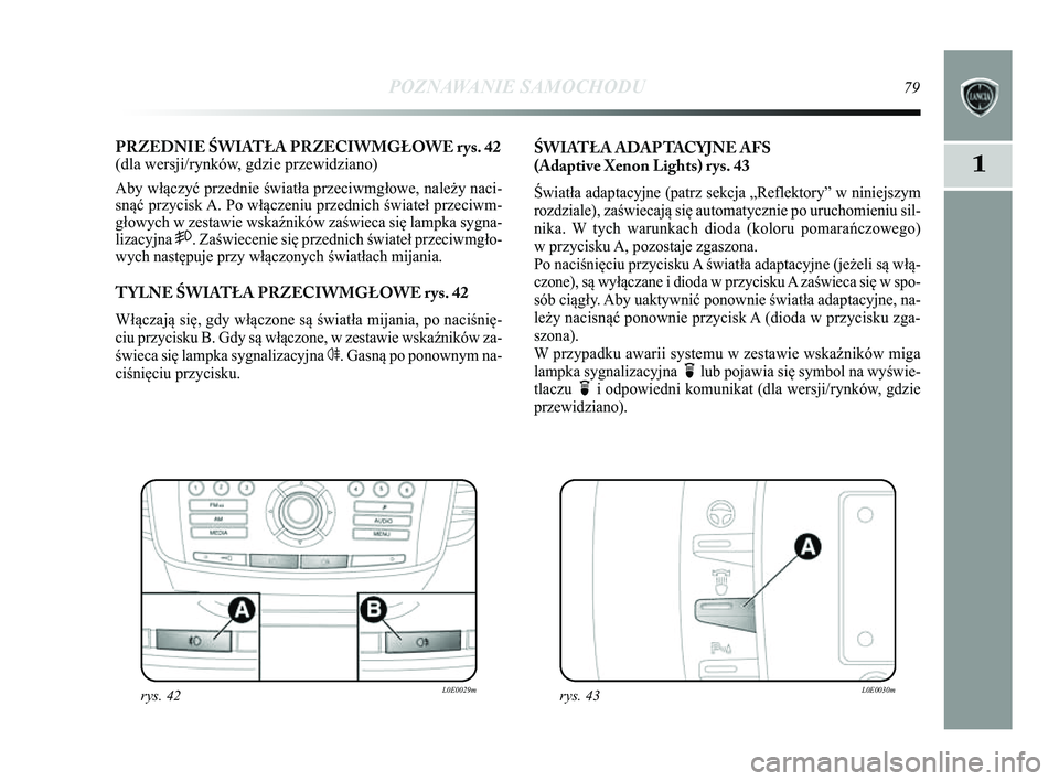 Lancia Delta 2014  Instrukcja obsługi (in Polish) POZNAWANIE SAMOCHODU79
1
PRZEDNIE ŚWIATŁA PRZECIWMGŁOWE rys. 42
(dla wersji/rynków, gdzie przewidziano)
Aby włączyć przednie światła przeciwmgłowe, należy \Ćnaci-
snąć przycisk A. Po wł