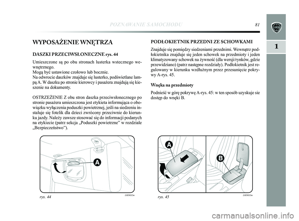 Lancia Delta 2014 Instrukcja obsługi (in Polish) POZNAWANIE SAMOCHODU81
1WYPOSAŻENIE WNĘTRZA
DASZKI PRZECIWSŁONECZNE rys. 44
Umieszczone są po obu stronach lusterka wstecznego we-
wnętrznego.
Mogą być ustawione czołowo lub bocznie.
Na odwro Lancia Delta 2014 Instrukcja obsługi (in Polish) POZNAWANIE SAMOCHODU81
1WYPOSAŻENIE WNĘTRZA
DASZKI PRZECIWSŁONECZNE rys. 44
Umieszczone są po obu stronach lusterka wstecznego we-
wnętrznego.
Mogą być ustawione czołowo lub bocznie.
Na odwro