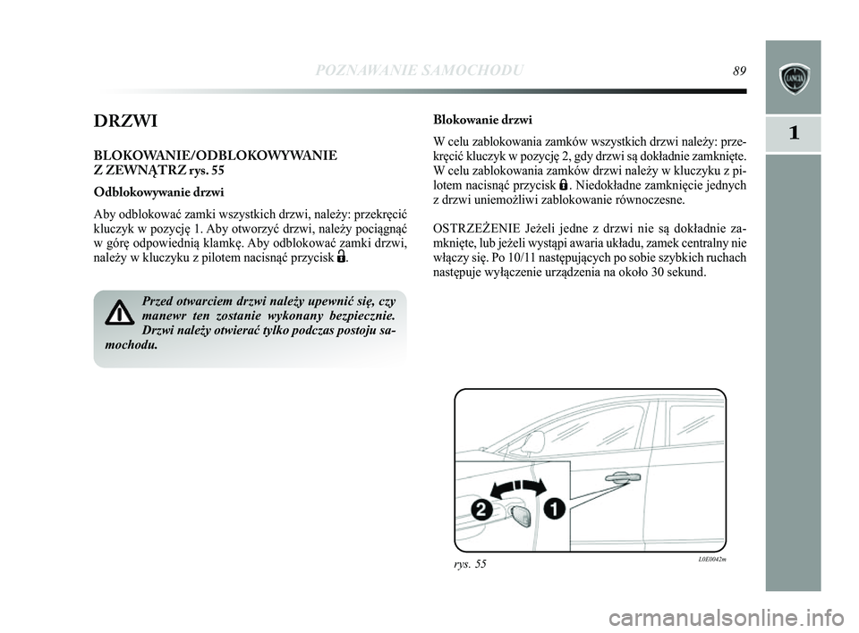 Lancia Delta 2014  Instrukcja obsługi (in Polish) POZNAWANIE SAMOCHODU89
1DRZWI
BLOKOWANIE/ODBLOKOWYWANIE 
Z ZEWN\bTRZ rys. 55
Odblokowywanie drzwi
Aby odblokować zamki wszystkich drzwi, należy: przekręcić
kluczyk w pozycję 1. Aby otworzyć drzw