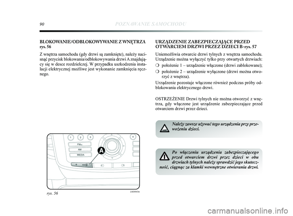Lancia Delta 2014  Instrukcja obsługi (in Polish) 90POZNAWANIE SAMOCHODU
BLOKOWANIE/ODBLOKOWYWANIE Z WNĘTRZA
rys. 56
Z wnętrza samochodu (gdy drzwi są zamknięte), należy naci-\Ć
snąć przycisk blokowania/odblokowywania drzwi A znajdują-
cy si