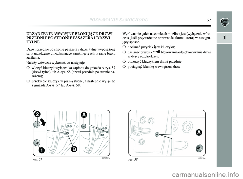 Lancia Delta 2014  Instrukcja obsługi (in Polish) POZNAWANIE SAMOCHODU91
1
Wyrównanie gałek na zamkach możliwe jest (wyłącznie wó\Ćw-
czas, jeśli przywrócono sprawność akumulatora) w następu\Ć-
jący sposób:
❍nacisnąć przycisk 
Ëw 