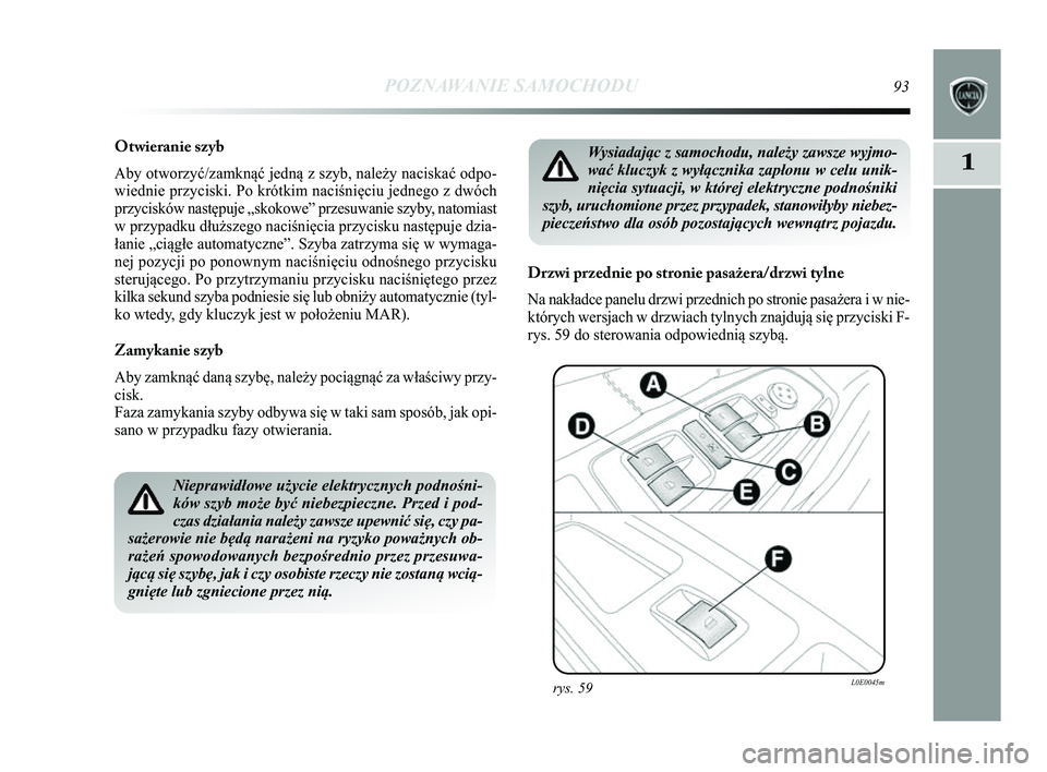 Lancia Delta 2014  Instrukcja obsługi (in Polish) POZNAWANIE SAMOCHODU93
1
Otwieranie szyb
Aby otworzyć/zamknąć jedną z szyb, należy naciskać odp\Ćo-
wiednie przyciski. Po krótkim naciśnięciu jednego z dwóch
przycisków następuje „skoko
