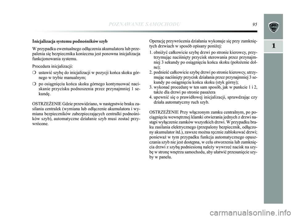 Lancia Delta 2014  Instrukcja obsługi (in Polish) POZNAWANIE SAMOCHODU95
1
Inicjalizacja systemu podno\fników szyb
W przypadku ewentualnego odłączenia akumulatora lub prze-
palenia się bezpiecznika konieczna jest ponowna inicjalizacja
funkcjonowa
