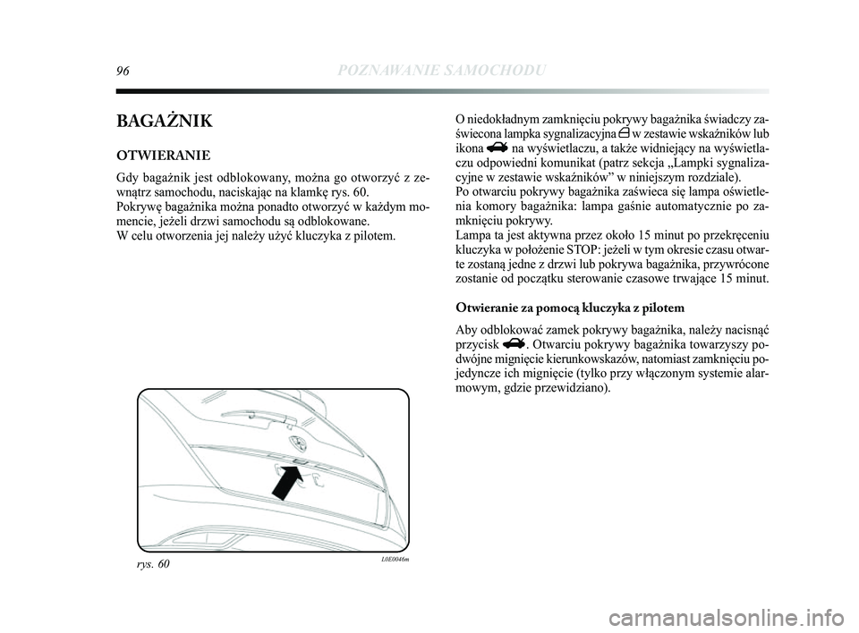 Lancia Delta 2014  Instrukcja obsługi (in Polish) 96POZNAWANIE SAMOCHODU
BAGAŻNIK
OTWIERANIE 
Gdy bagażnik jest odblokowany, można go otworzyć z ze-
wnątrz samochodu, naciskając na klamkę rys. 60.
Pokrywę bagażnika można ponadto otworzyć w