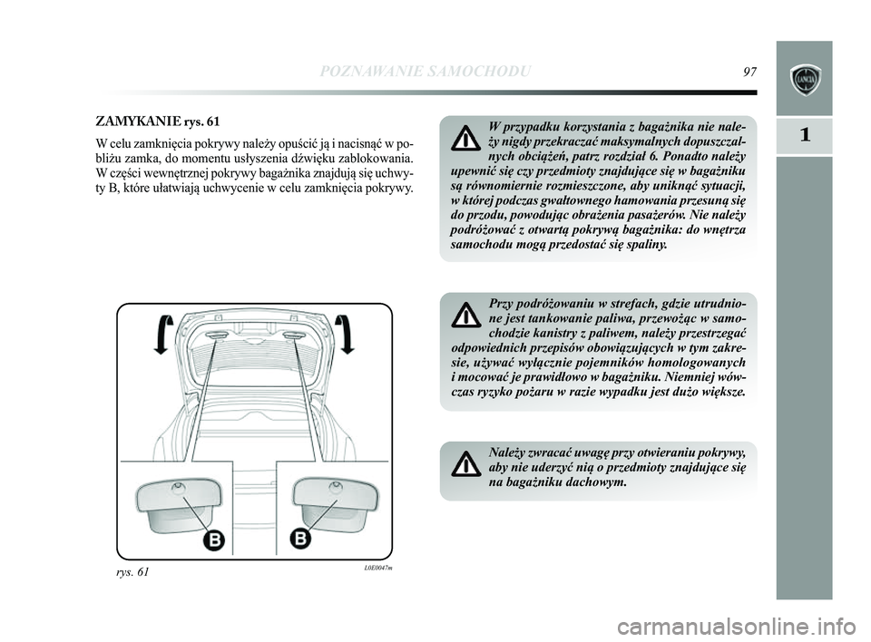 Lancia Delta 2014  Instrukcja obsługi (in Polish) POZNAWANIE SAMOCHODU97
1
ZAMYKANIE rys. 61
W celu zamknięcia pokrywy należy opuścić ją i nacisnąć\Ć w po-
bliżu zamka, do momentu usłyszenia d\bwięku zablokowania.
W części wewnętrznej p