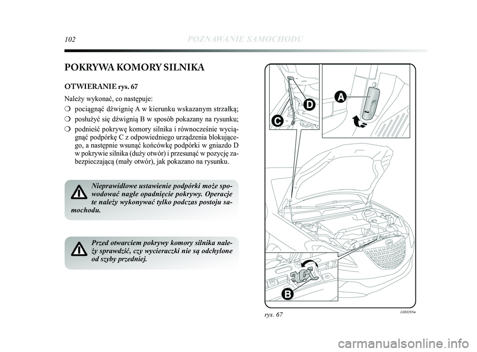 Lancia Delta 2015  Instrukcja obsługi (in Polish) 102POZNAWANIE SAMOCHODU
rys. 67L0E0295m
POKRYWA KOMORY SILNIKA
OTWIERANIE rys. 67
Należy wykonać, co następuje:
❍pociągnąć d\bwignię A w kierunku wskazanym strzałką;
❍ posłużyć się d\