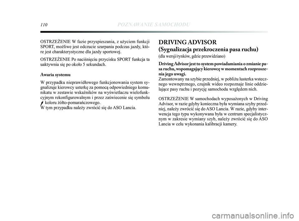 Lancia Delta 2015  Instrukcja obsługi (in Polish) 110POZNAWANIE SAMOCHODU
DRIVING ADVISOR 
(Sygnalizacja przekroczenia pasa ruchu) 
(dla wersji/rynków, gdzie przewidziano)
Driving Advisor jest to system powiadamiania o zmianie pa-
sa ruchu, wspomaga