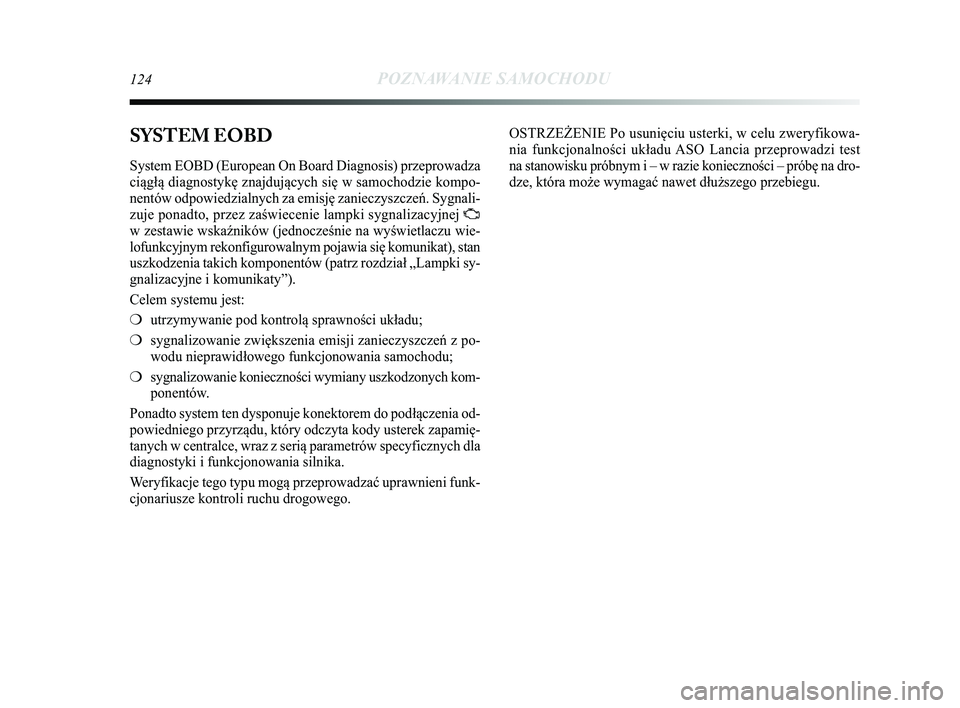 Lancia Delta 2015  Instrukcja obsługi (in Polish) 124POZNAWANIE SAMOCHODU
SYSTEM EOBD 
System EOBD (European On Board Diagnosis) przeprowadza
ciągłą diagnostykę znajdujących się w samochodzie komp\Ćo-
nentów odpowiedzialnych za emisję zaniec