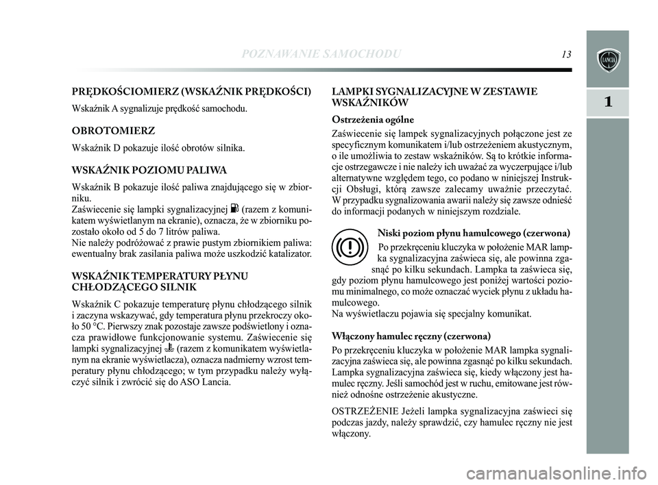 Lancia Delta 2015 Instrukcja obsługi (in Polish) POZNAWANIE SAMOCHODU13
1
PRĘDKOŚCIOMIERZ ( WSKAŹNIK PRĘDKOŚCI)
Wska\bnik A sygnalizuje prędkość samochodu.
OBROTOMIERZ
Wska\bnik D pokazuje ilość obrotów silnika.
WSKAŹNIK POZIOMU PALIWA
Lancia Delta 2015 Instrukcja obsługi (in Polish) POZNAWANIE SAMOCHODU13
1
PRĘDKOŚCIOMIERZ ( WSKAŹNIK PRĘDKOŚCI)
Wska\bnik A sygnalizuje prędkość samochodu.
OBROTOMIERZ
Wska\bnik D pokazuje ilość obrotów silnika.
WSKAŹNIK POZIOMU PALIWA