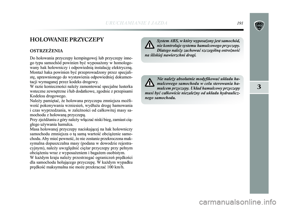 Lancia Delta 2015 Instrukcja obsługi (in Polish) URUCHAMIANIE I JAZDA191
3
HOLOWANIE PRZYCZEP Y
OSTRZEŻENIA
Do holowania przyczepy kempingowej lub przyczepy inne-
go typu samochód powinien być wyposażony w homologo-
wany hak holowniczy i odpowie Lancia Delta 2015 Instrukcja obsługi (in Polish) URUCHAMIANIE I JAZDA191
3
HOLOWANIE PRZYCZEP Y
OSTRZEŻENIA
Do holowania przyczepy kempingowej lub przyczepy inne-
go typu samochód powinien być wyposażony w homologo-
wany hak holowniczy i odpowie