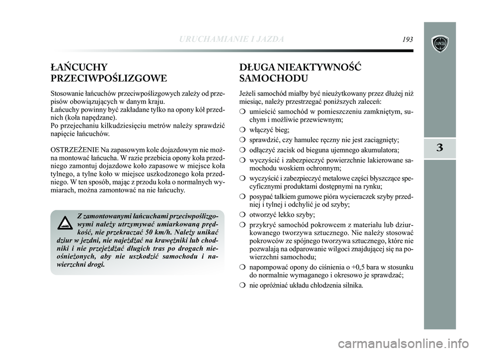 Lancia Delta 2015 Instrukcja obsługi (in Polish) URUCHAMIANIE I JAZDA193
3
Z zamontowanymi ła\bcuchami przeciwpoślizgo-
wymi należy utrzymywać umiarkowaną pręd-
kość, nie przekraczać 50 km/h. Należy unikać
dziur w jezdni, nie najeżdżać Lancia Delta 2015 Instrukcja obsługi (in Polish) URUCHAMIANIE I JAZDA193
3
Z zamontowanymi ła\bcuchami przeciwpoślizgo-
wymi należy utrzymywać umiarkowaną pręd-
kość, nie przekraczać 50 km/h. Należy unikać
dziur w jezdni, nie najeżdżać