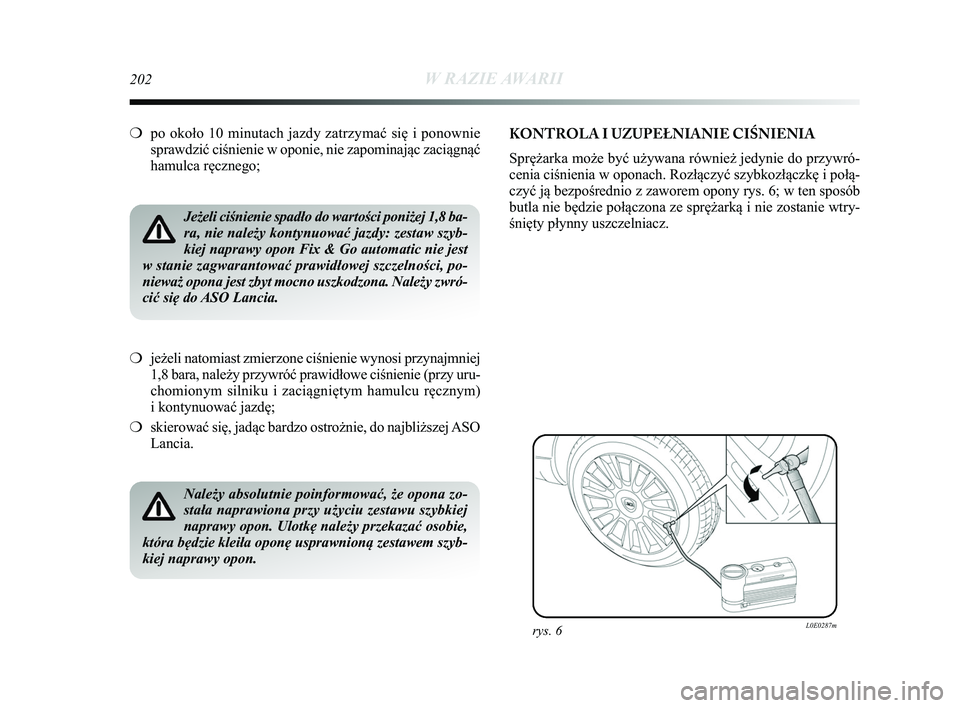 Lancia Delta 2015  Instrukcja obsługi (in Polish) 202W RAZIE AWARII
❍po około 10 minutach jazdy zatrzymać się i ponownie
sprawdzić ciśnienie w oponie, nie zapominając zaciągnąć\
hamulca ręcznego;
Jeżeli ciśnienie spadło do wartości p