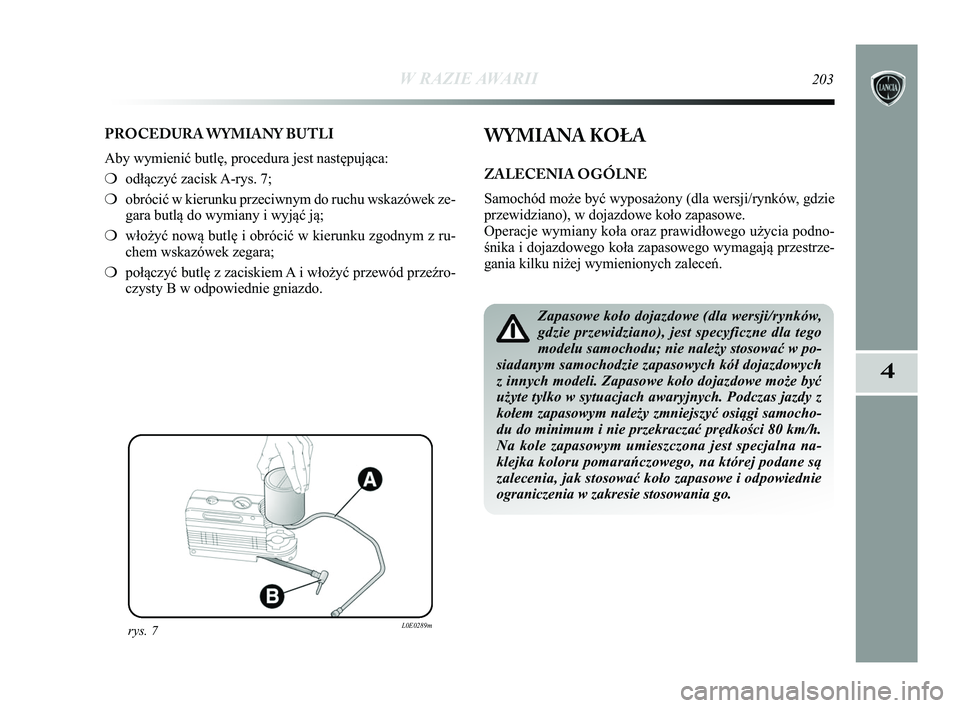 Lancia Delta 2015  Instrukcja obsługi (in Polish) W RAZIE AWARII203
4
PROCEDURA WYMIANY BUTLI
Aby wymienić butlę, procedura jest następująca:
❍odłączyć zacisk A-rys. 7;
❍ obrócić w kierunku przeciwnym do ruchu wskazówek ze-
gara butlą 