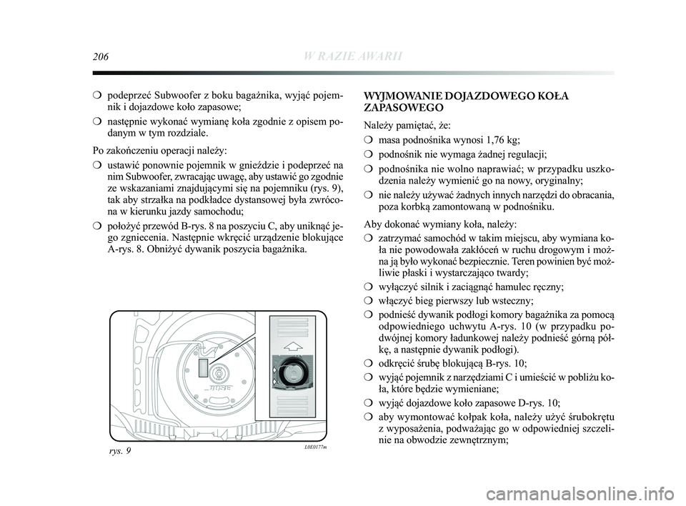Lancia Delta 2015  Instrukcja obsługi (in Polish) 206W RAZIE AWARII
❍podeprzeć Subwoofer z boku bagażnika, wyjąć pojem-
nik i dojazdowe koło zapasowe;
❍ następnie wykonać wymianę koła zgodnie z opisem po-
danym w tym rozdziale.
Po zakoń